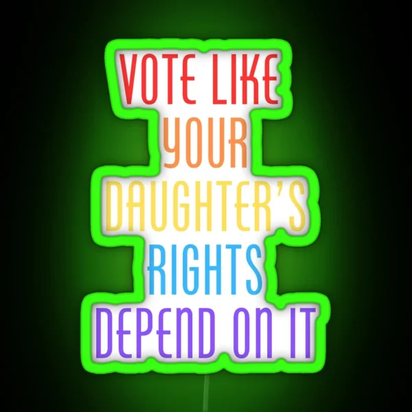 Vote Like Your Daughter S Rights Depend On It RGB Neon Sign