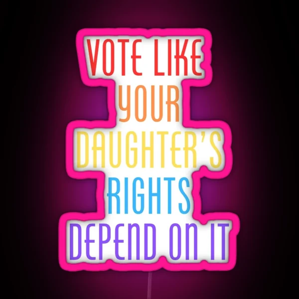 Vote Like Your Daughter S Rights Depend On It RGB Neon Sign