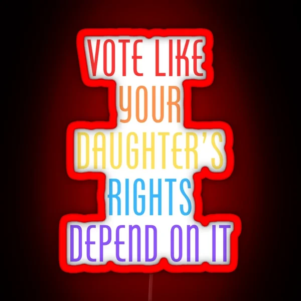Vote Like Your Daughter S Rights Depend On It RGB Neon Sign