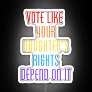 Vote Like Your Daughter S Rights Depend On It RGB Neon Sign