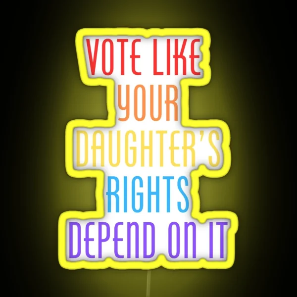 Vote Like Your Daughter S Rights Depend On It RGB Neon Sign