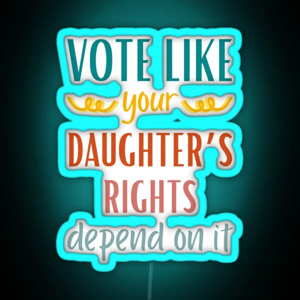 Vote Like Your Daughter S Rights Depend On It RGB Neon Sign