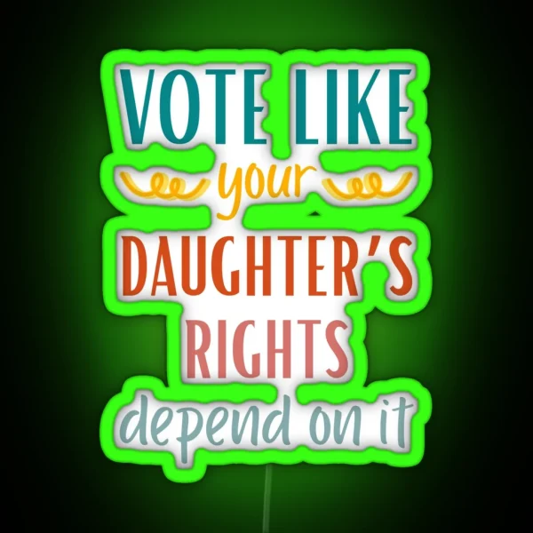 Vote Like Your Daughter S Rights Depend On It RGB Neon Sign