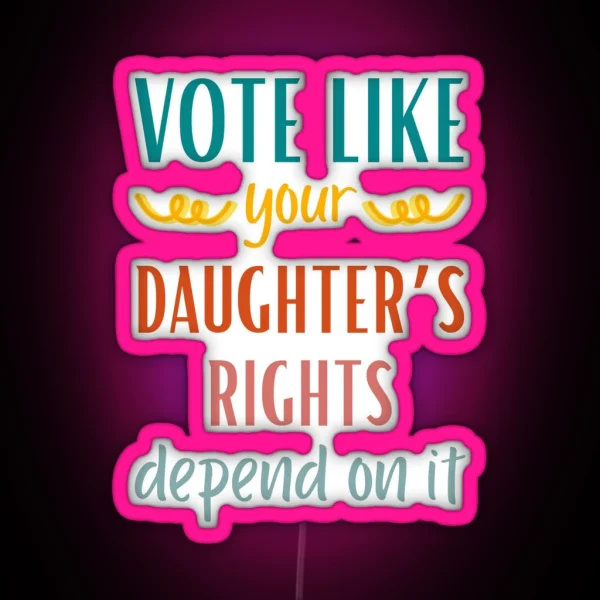 Vote Like Your Daughter S Rights Depend On It RGB Neon Sign
