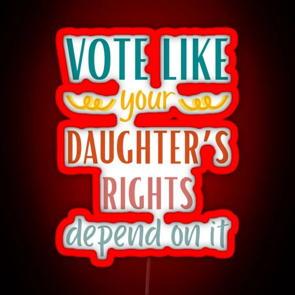 Vote Like Your Daughter S Rights Depend On It RGB Neon Sign