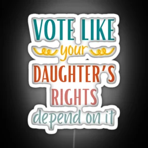 Vote Like Your Daughter S Rights Depend On It RGB Neon Sign