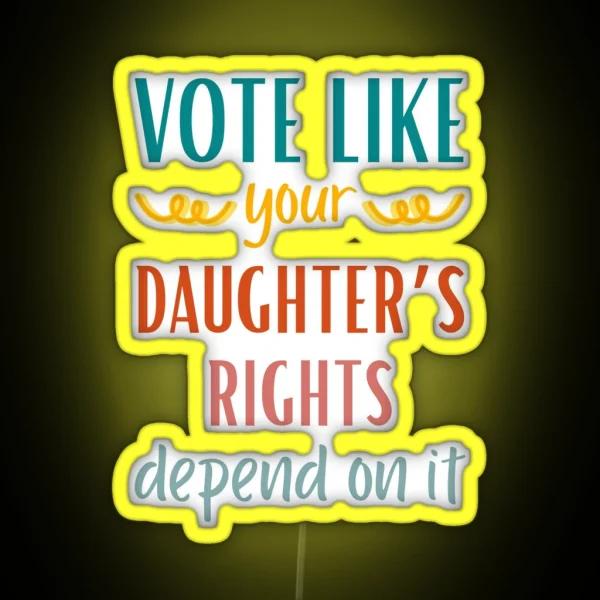 Vote Like Your Daughter S Rights Depend On It RGB Neon Sign