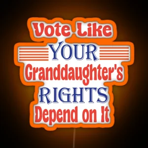 Vote Like Your Granddaughter S Rights Depend On It RGB Neon Sign