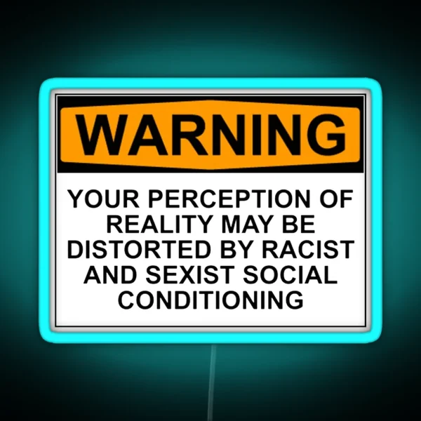 WARNING YOUR PERCEPTION OF REALITY MAY BE DISTORTED BY RACIST AND SEXIST SOCIAL CONDITIONING RGB Neon Sign