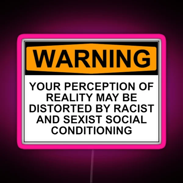 WARNING YOUR PERCEPTION OF REALITY MAY BE DISTORTED BY RACIST AND SEXIST SOCIAL CONDITIONING RGB Neon Sign