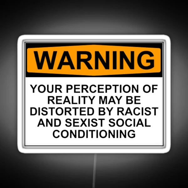 WARNING YOUR PERCEPTION OF REALITY MAY BE DISTORTED BY RACIST AND SEXIST SOCIAL CONDITIONING RGB Neon Sign