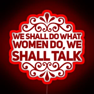 We Shall Do What Women Do We Shall Talk RGB Neon Sign