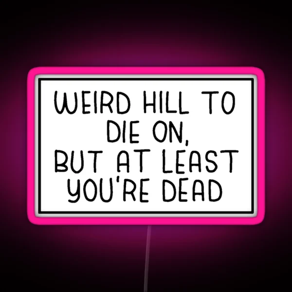 Weird Hill To Die On But At Least You Re Dead RGB Neon Sign