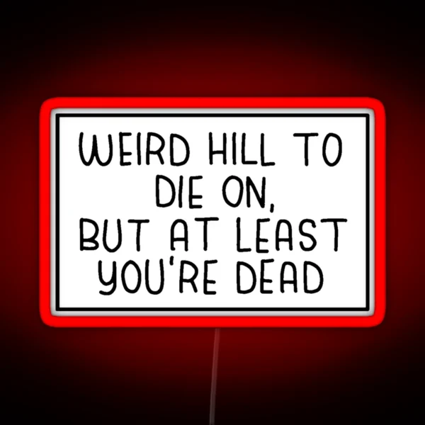 Weird Hill To Die On But At Least You Re Dead RGB Neon Sign