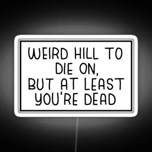 Weird Hill To Die On But At Least You Re Dead RGB Neon Sign