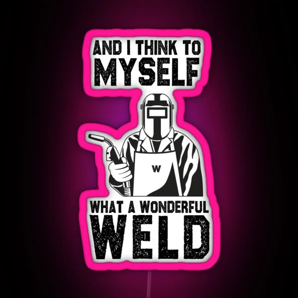 Welding And I Think To Myself What A Wonderful Weld Funny Sarcastic Offended Saying Gift Birthday Meme Girlfriend Boyfriend RGB Neon Sign