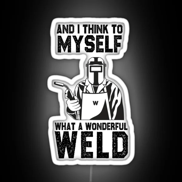 Welding And I Think To Myself What A Wonderful Weld Funny Sarcastic Offended Saying Gift Birthday Meme Girlfriend Boyfriend RGB Neon Sign