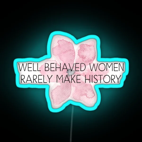 Well Behaved Women Rarely Make History RGB Neon Sign