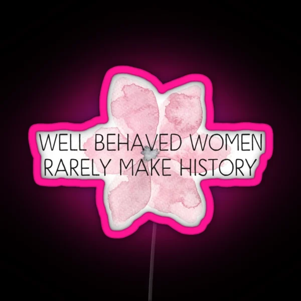 Well Behaved Women Rarely Make History RGB Neon Sign