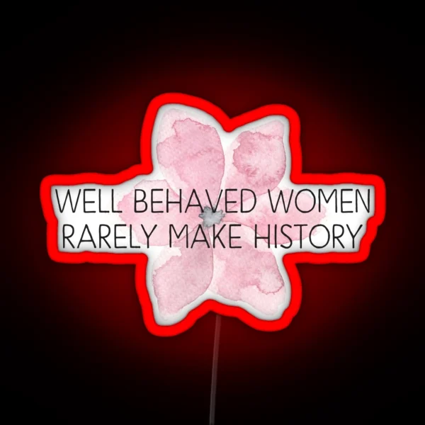 Well Behaved Women Rarely Make History RGB Neon Sign