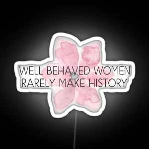 Well Behaved Women Rarely Make History RGB Neon Sign