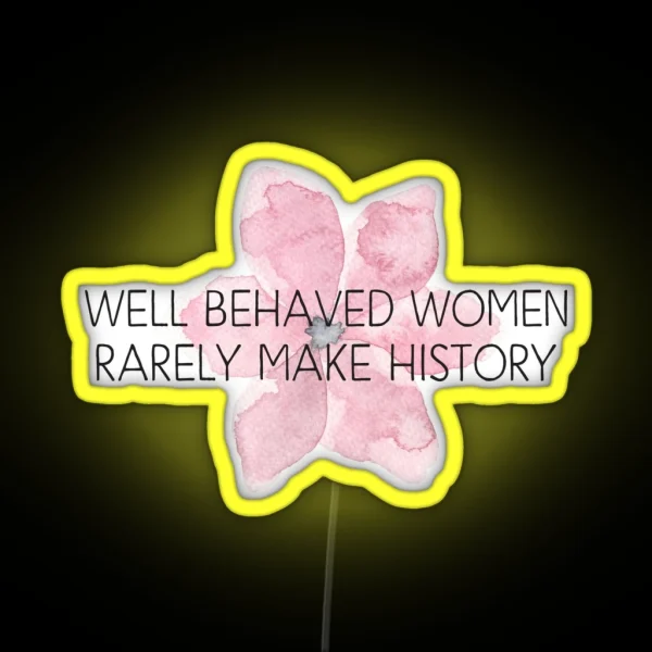 Well Behaved Women Rarely Make History RGB Neon Sign