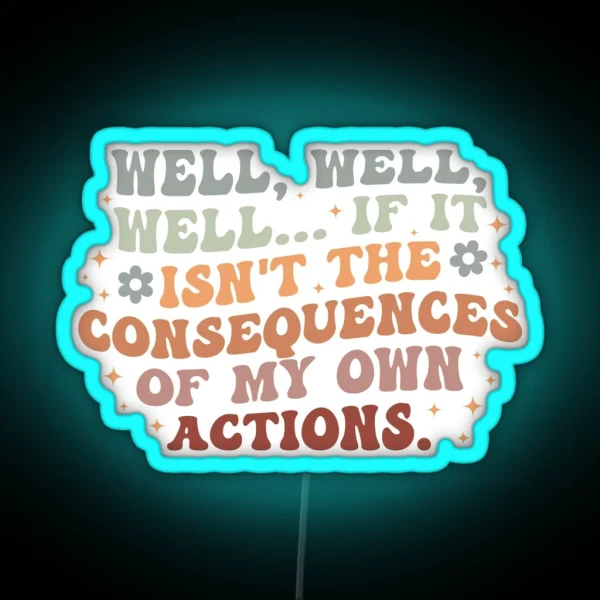 Well Well Well If It Isn T The Consequences Of My Own Actions RGB Neon Sign