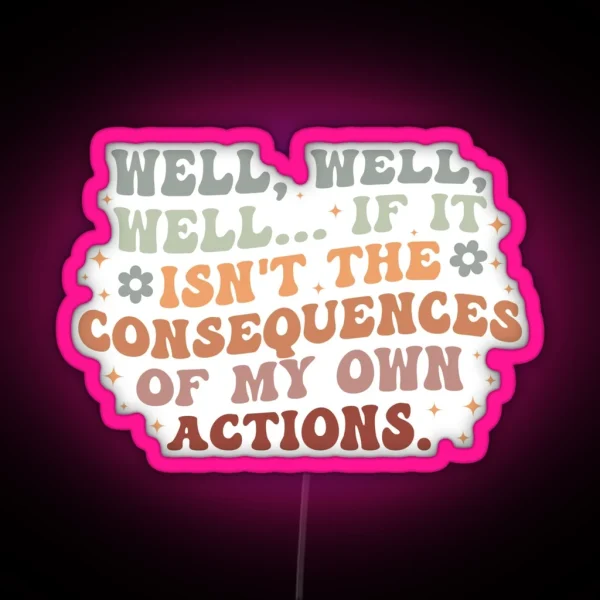 Well Well Well If It Isn T The Consequences Of My Own Actions RGB Neon Sign