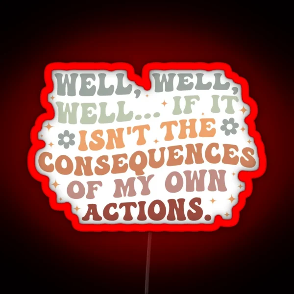 Well Well Well If It Isn T The Consequences Of My Own Actions RGB Neon Sign