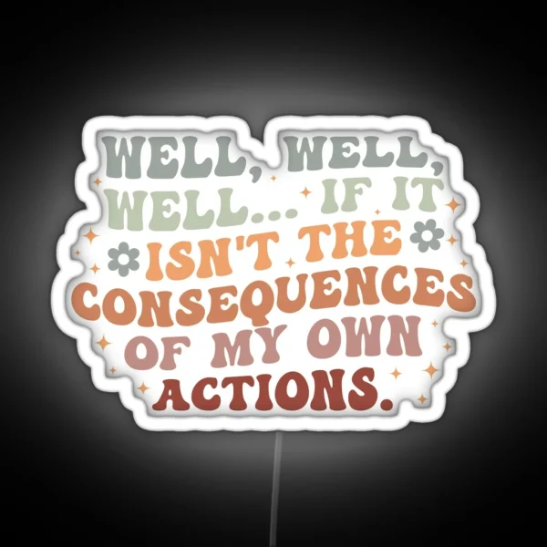 Well Well Well If It Isn T The Consequences Of My Own Actions RGB Neon Sign