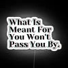 Neon sign with motivational phrase 'What is meant for you won't pass you by'