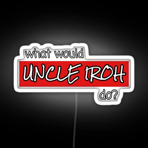 WHAT WOULD UNCLE IROH DO RGB Neon Sign