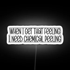 When I Get That Feeling I Need Chemical Peeling Funny Skincare Routine Esthetician Gift Chemical Peel RGB Neon Sign