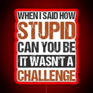 When I Said How Stupid Can You Be It Wasnt A Challenge Funny Mom Cool Dad Irony Sayings Ideas Sarcasm Hilarious Jokes Saying Sarcastic Quote RGB Neon Sign