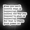 When life's circumstances are beyond your control, direct your energy towards a positive response.