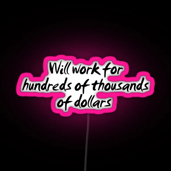 Will Work For Hundreds Of Thousands Of Dollars RGB Neon Sign