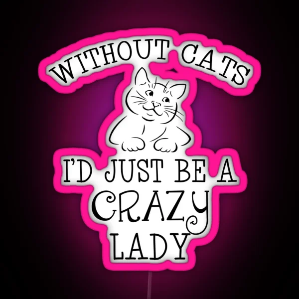Without Cats I D Just Be A Crazy Lady RGB Neon Sign