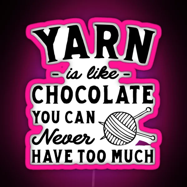 Yarn Is Like Chocolate You Can Never Have Too Much RGB Neon Sign