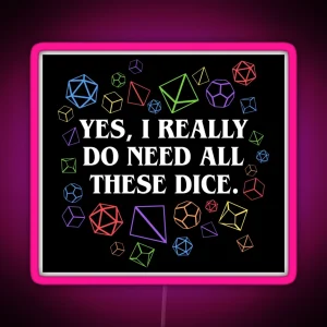 Yes I Really Do Need All These Dice Tabletop RPG RGB Neon Sign