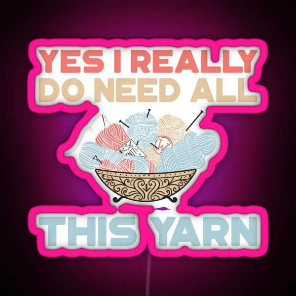Yes I Really Do Need All This Yarn Led RGB Neon Sign