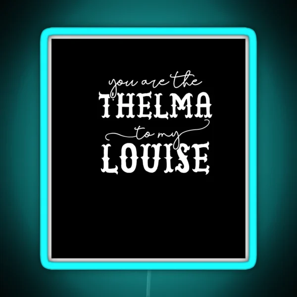 You Are The Thelma To My Louise Laser Etched Backgroud Black RGB Neon Sign