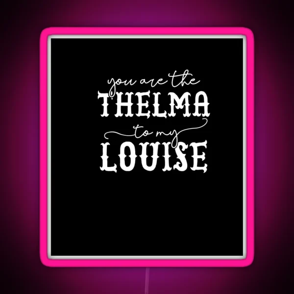 You Are The Thelma To My Louise Laser Etched Backgroud Black RGB Neon Sign