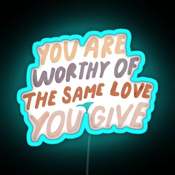 You Are Worthy Of The Same Love You Give MHN Quote RGB Neon Sign