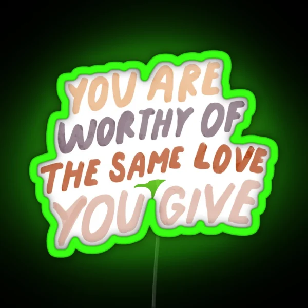 You Are Worthy Of The Same Love You Give MHN Quote RGB Neon Sign