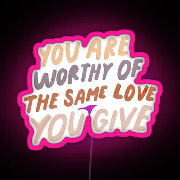 You Are Worthy Of The Same Love You Give MHN Quote RGB Neon Sign