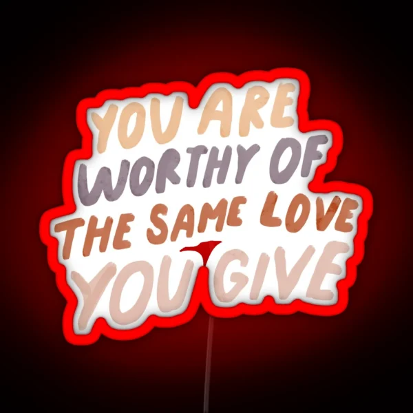 You Are Worthy Of The Same Love You Give MHN Quote RGB Neon Sign