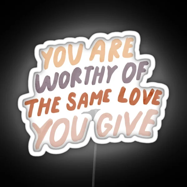You Are Worthy Of The Same Love You Give MHN Quote RGB Neon Sign