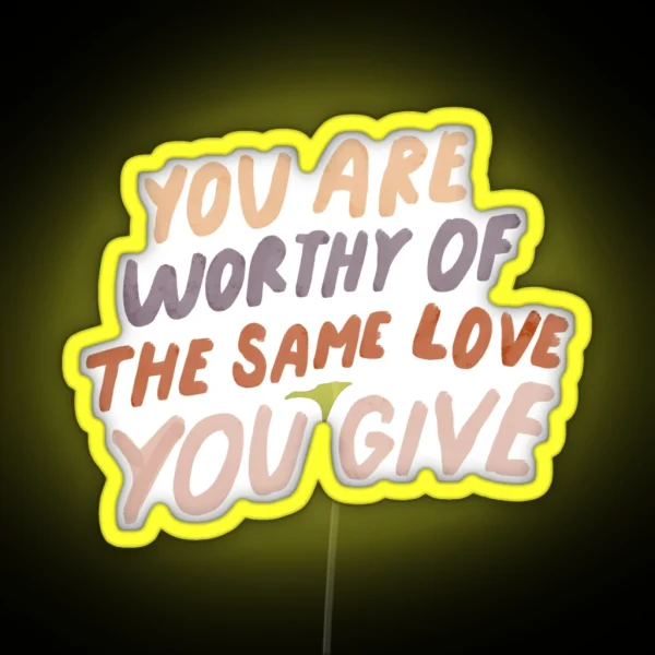 You Are Worthy Of The Same Love You Give MHN Quote RGB Neon Sign