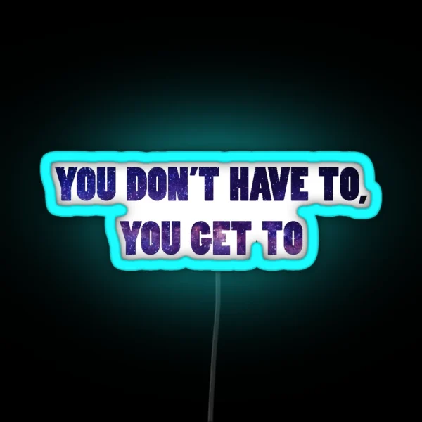 You Don T Have To You Get To Galaxy RGB Neon Sign