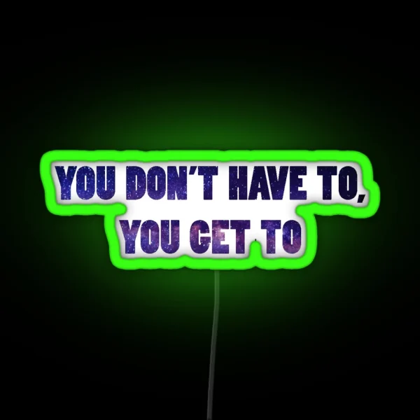 You Don T Have To You Get To Galaxy RGB Neon Sign